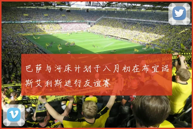 巴萨与河床计划于八月初在布宜诺斯艾利斯进行友谊赛