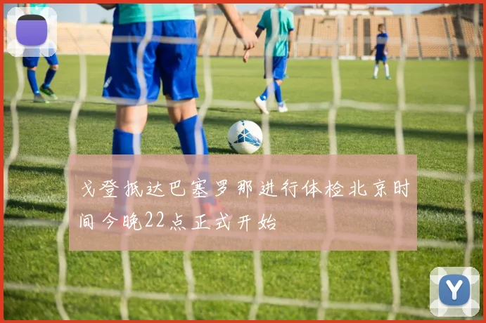 戈登抵达巴塞罗那进行体检北京时间今晚22点正式开始