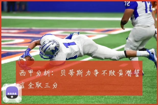 西甲分析：贝蒂斯力争不败黄潜誓言全取三分