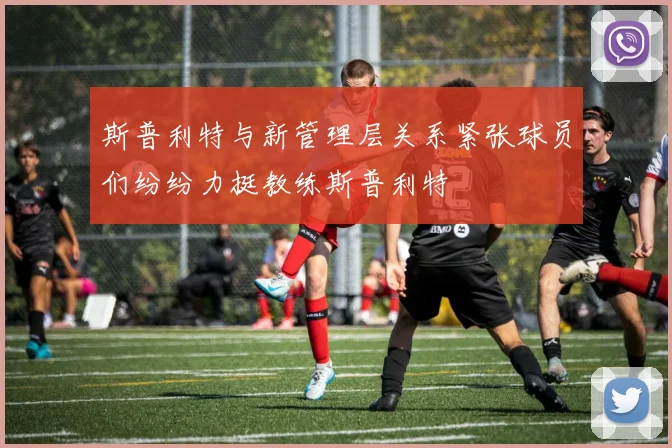 斯普利特与新管理层关系紧张球员们纷纷力挺教练斯普利特