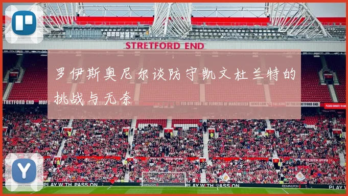 罗伊斯奥尼尔谈防守凯文杜兰特的挑战与无奈