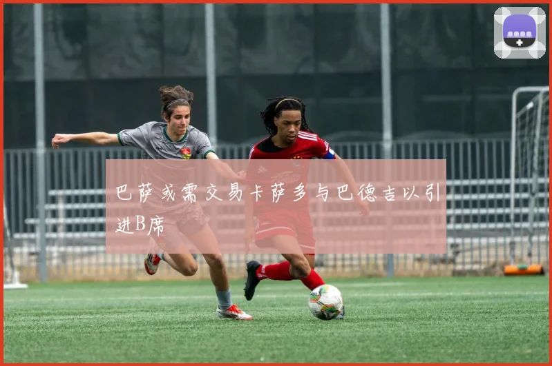 巴萨或需交易卡萨多与巴德吉以引进B席