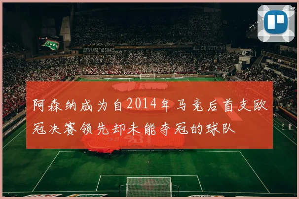阿森纳成为自2014年马竞后首支欧冠决赛领先却未能夺冠的球队