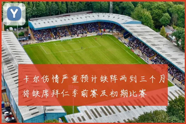 卡尔伤情严重预计缺阵两到三个月将缺席拜仁季前赛及初期比赛