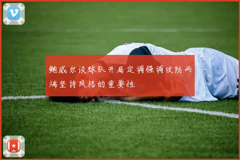鲍威尔谈球队开局定调强调攻防两端坚持风格的重要性