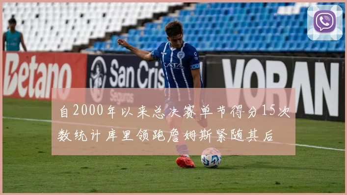 自2000年以来总决赛单节得分15次数统计库里领跑詹姆斯紧随其后
