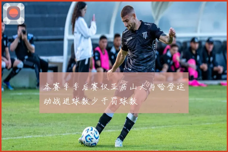 本赛季季后赛仅亚历山大与哈登运动战进球数少于罚球数