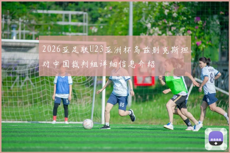 2026亚足联U23亚洲杯乌兹别克斯坦对中国裁判组详细信息介绍
