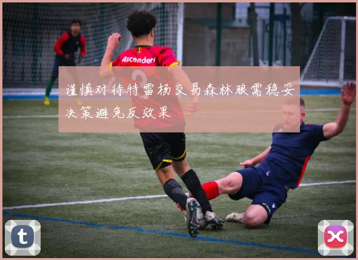 谨慎对待特雷杨交易森林狼需稳妥决策避免反效果